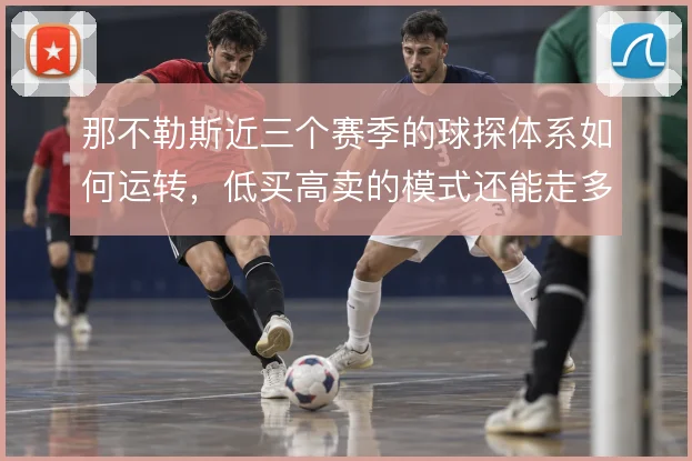 那不勒斯近三个赛季的球探体系如何运转，低买高卖的模式还能走多远