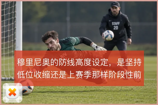 穆里尼奥的防线高度设定,是坚持低位收缩还是上赛季那样阶段性前提