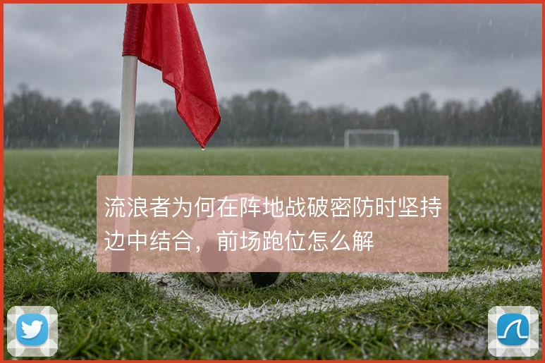 流浪者为何在阵地战破密防时坚持边中结合,前场跑位怎么解