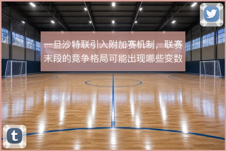 一旦沙特联引入附加赛机制，联赛末段的竞争格局可能出现哪些变数