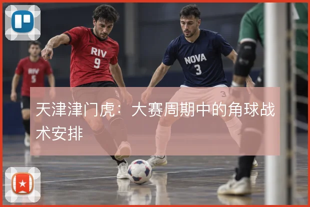 天津津门虎:大赛周期中的角球战术安排