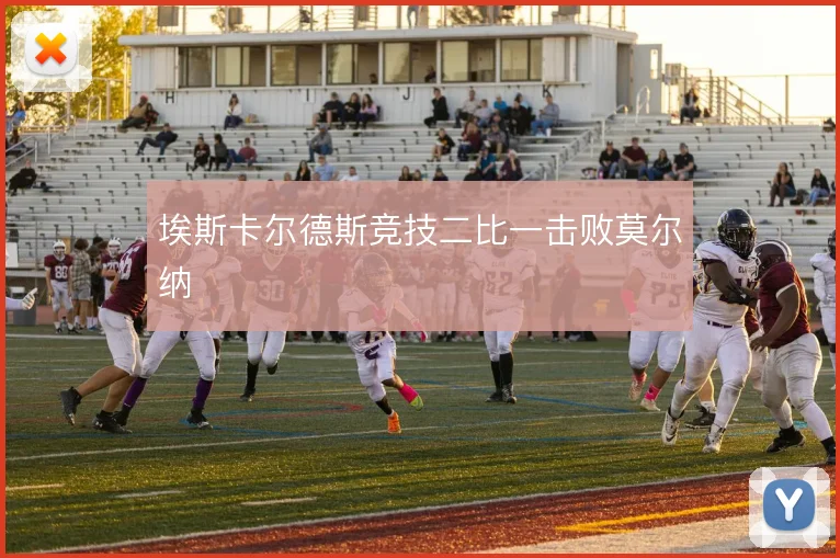 埃斯卡尔德斯竞技二比一击败莫尔纳
