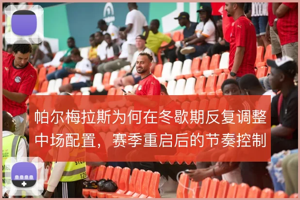 帕尔梅拉斯为何在冬歇期反复调整中场配置，赛季重启后的节奏控制是主因
