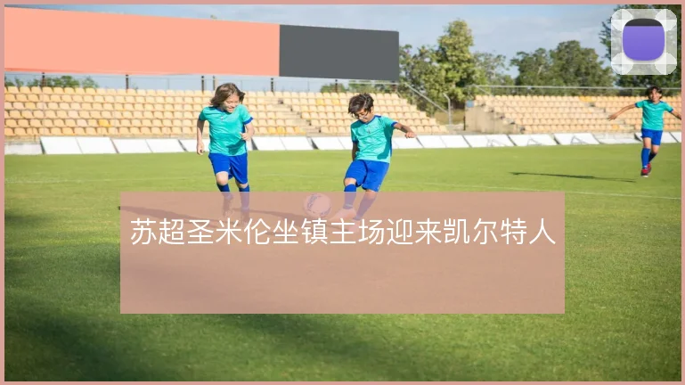 苏超圣米伦坐镇主场迎来凯尔特人