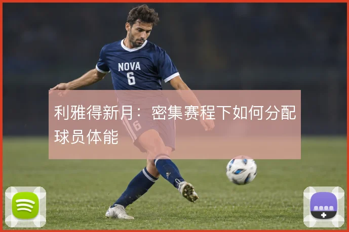 利雅得新月：密集赛程下如何分配球员体能