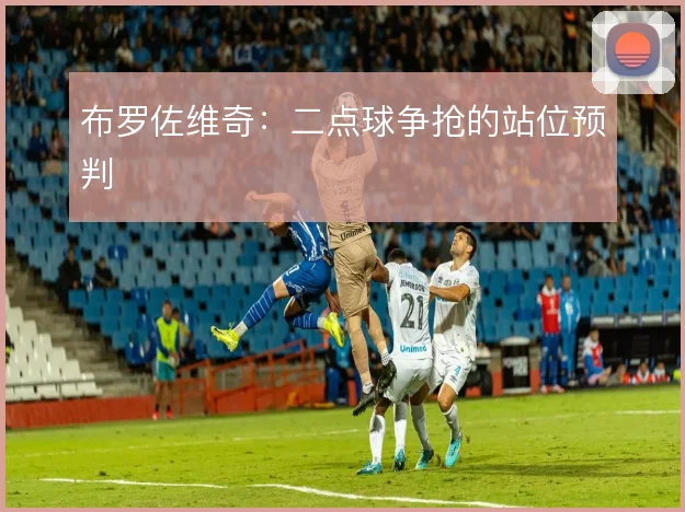 布罗佐维奇：二点球争抢的站位预判