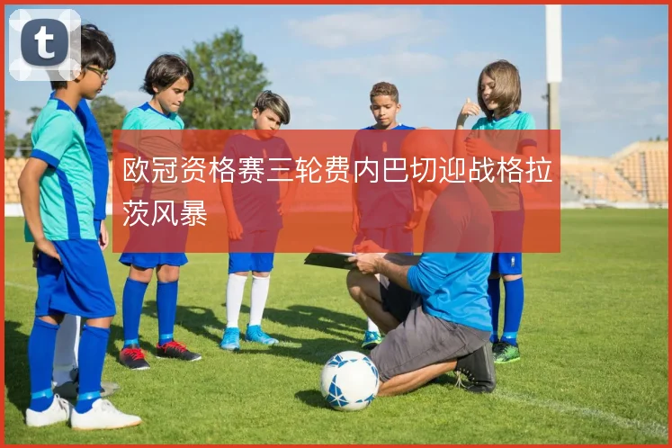 欧冠资格赛三轮费内巴切迎战格拉茨风暴