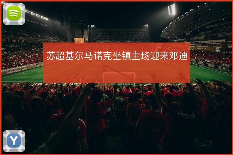 苏超基尔马诺克坐镇主场迎来邓迪