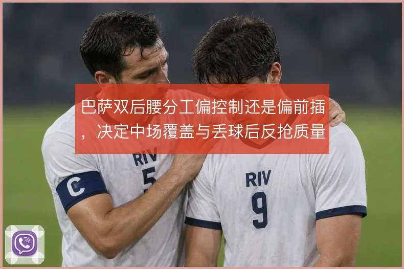 巴萨双后腰分工偏控制还是偏前插，决定中场覆盖与丢球后反抢质量