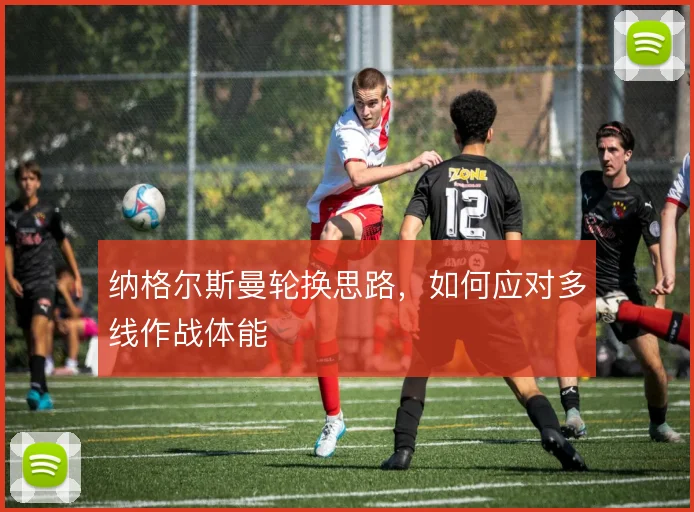 纳格尔斯曼轮换思路,如何应对多线作战体能