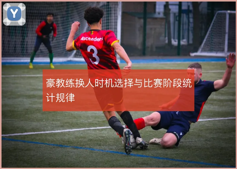 豪教练换人时机选择与比赛阶段统计规律