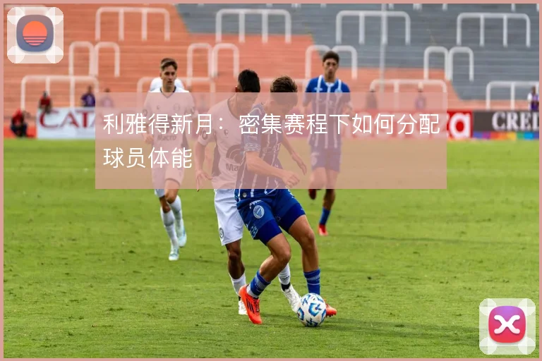 利雅得新月：密集赛程下如何分配球员体能