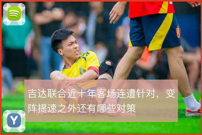 吉达联合近十年客场连遭针对,变阵提速之外还有哪些对策