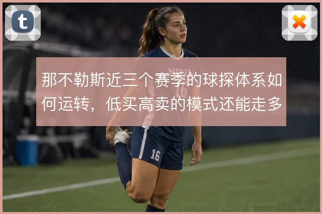 那不勒斯近三个赛季的球探体系如何运转,低买高卖的模式还能走多远