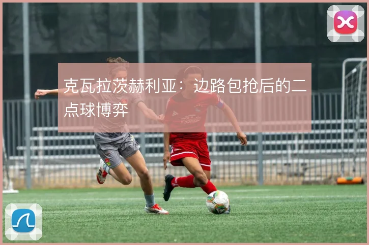 克瓦拉茨赫利亚：边路包抢后的二点球博弈