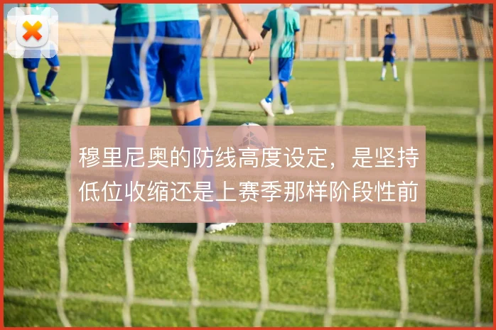 穆里尼奥的防线高度设定，是坚持低位收缩还是上赛季那样阶段性前提