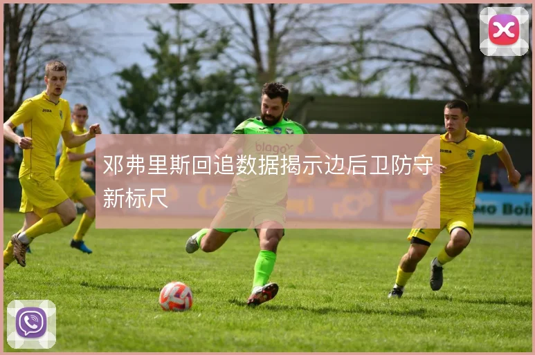 邓弗里斯回追数据揭示边后卫防守新标尺