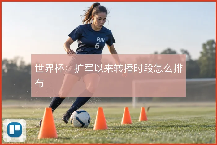 世界杯：扩军以来转播时段怎么排布