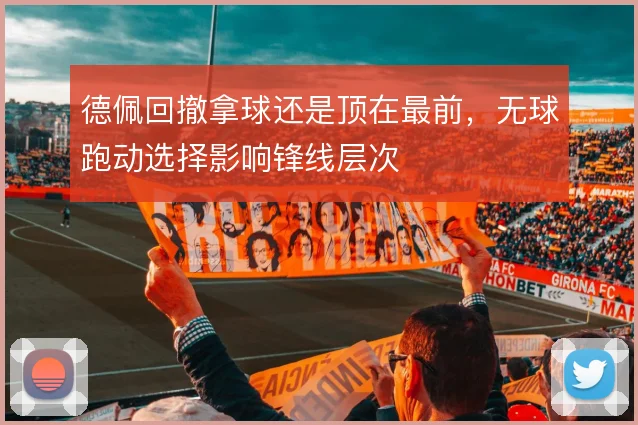 德佩回撤拿球还是顶在最前，无球跑动选择影响锋线层次