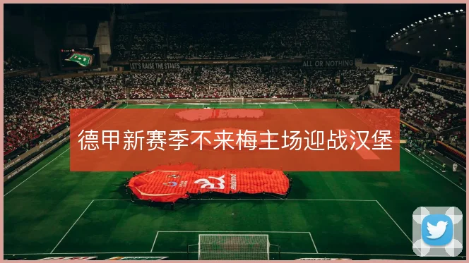 德甲新赛季不来梅主场迎战汉堡