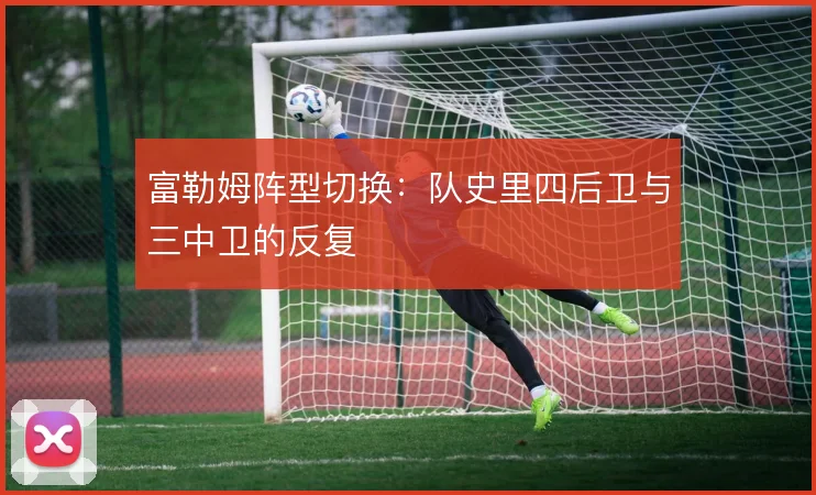富勒姆阵型切换:队史里四后卫与三中卫的反复
