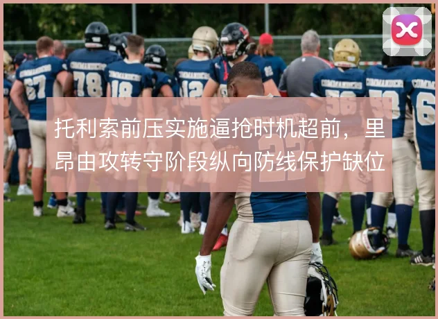 托利索前压实施逼抢时机超前,里昂由攻转守阶段纵向防线保护缺位