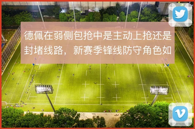 德佩在弱侧包抢中是主动上抢还是封堵线路，新赛季锋线防守角色如何取舍