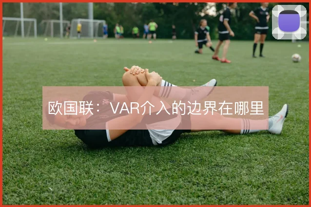 欧国联：VAR介入的边界在哪里