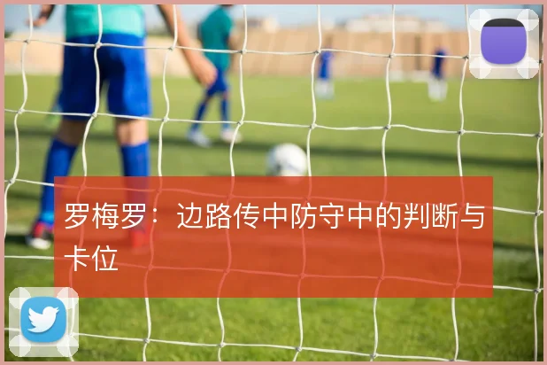 罗梅罗：边路传中防守中的判断与卡位