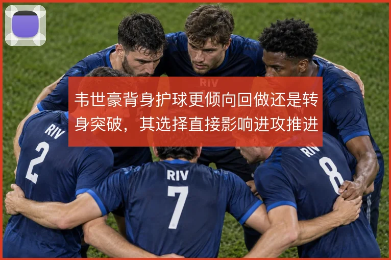 韦世豪背身护球更倾向回做还是转身突破，其选择直接影响进攻推进方式