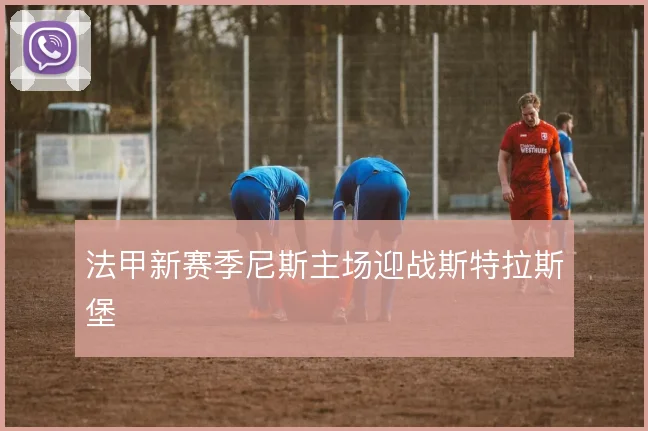 法甲新赛季尼斯主场迎战斯特拉斯堡