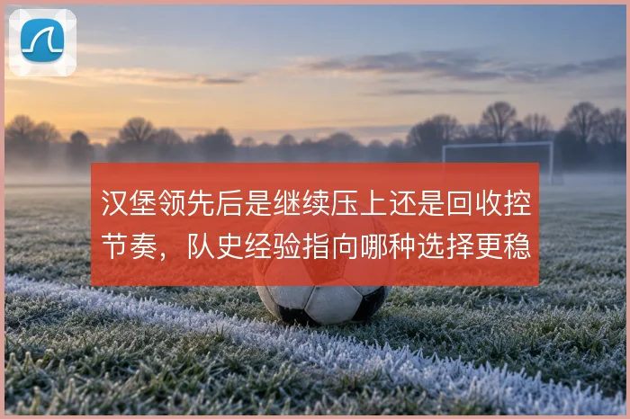 汉堡领先后是继续压上还是回收控节奏，队史经验指向哪种选择更稳妥