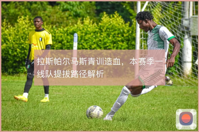 拉斯帕尔马斯青训造血，本赛季一线队提拔路径解析