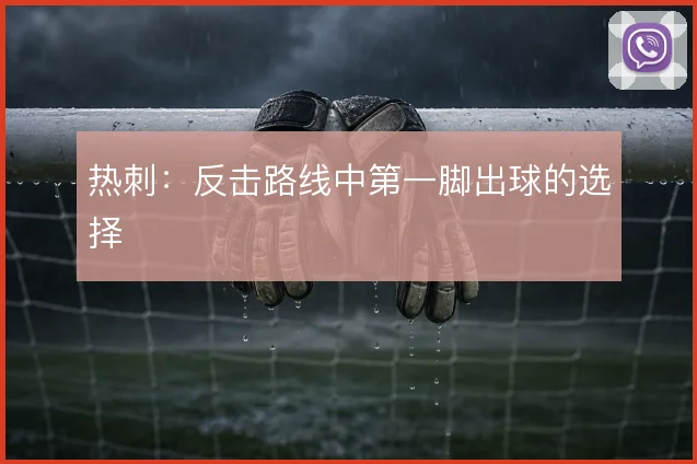 热刺:反击路线中第一脚出球的选择