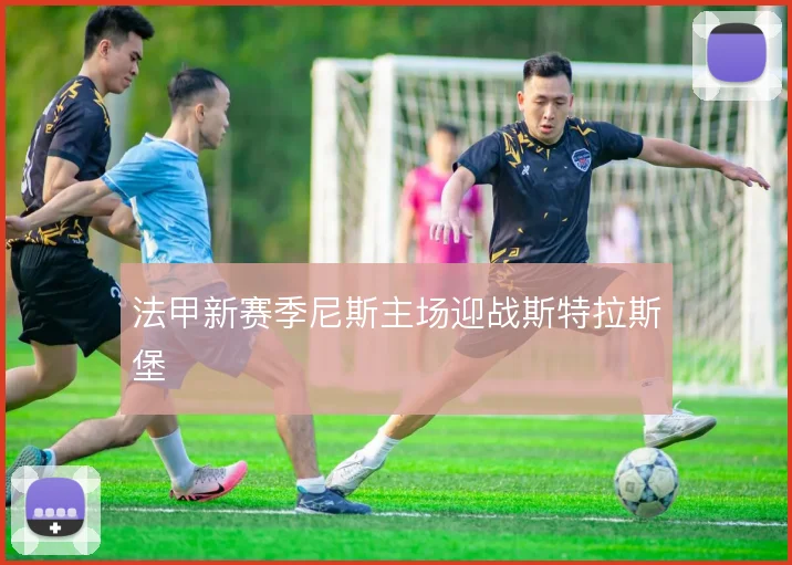 法甲新赛季尼斯主场迎战斯特拉斯堡