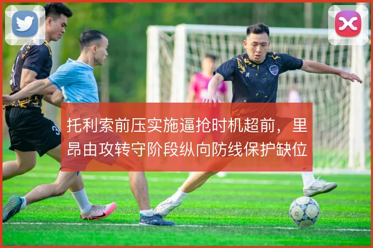 托利索前压实施逼抢时机超前，里昂由攻转守阶段纵向防线保护缺位
