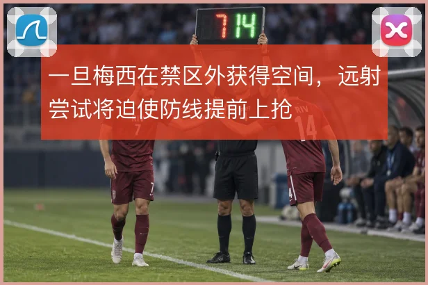 一旦梅西在禁区外获得空间,远射尝试将迫使防线提前上抢