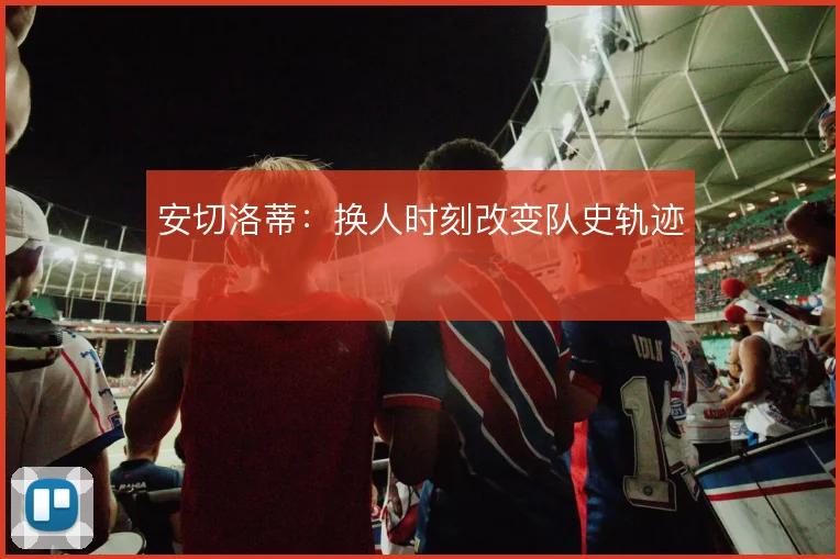 安切洛蒂：换人时刻改变队史轨迹