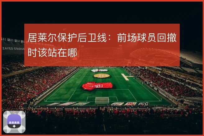 居莱尔保护后卫线：前场球员回撤时该站在哪