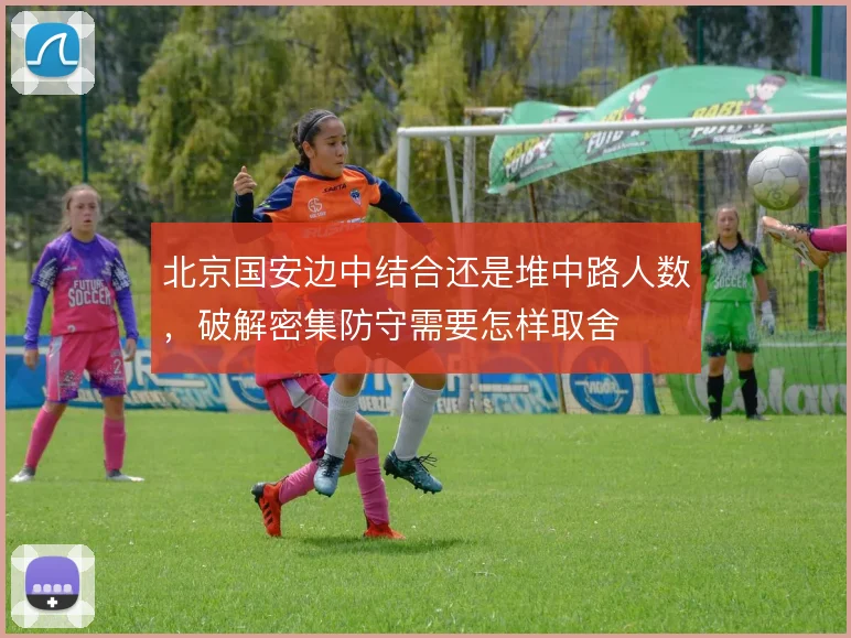 北京国安边中结合还是堆中路人数,破解密集防守需要怎样取舍